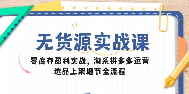 （14831期）无货源实战课：不囤货也能赚，淘系和拼多多怎么玩转-安索博客网