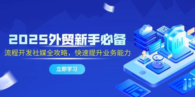 （14829期）2025外贸小白必看！从流程到社媒，一整套攻略助你快速提升业务能力-安索博客网