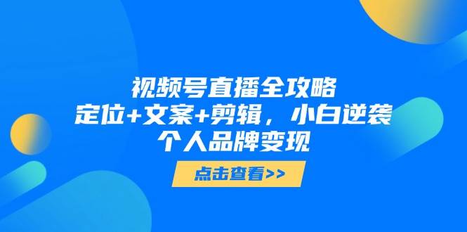 视频号直播保姆级教程：定位、文案、剪辑，小白也能靠它打造个人品牌-安索博客网