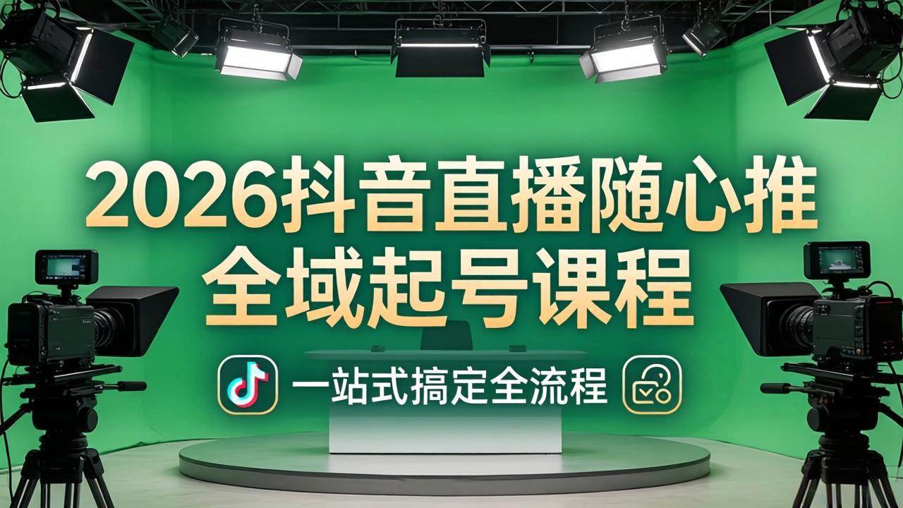 2026抖音直播随心推全域起号课：从零开始，搞定起号、稳号、放量一条龙（4月更新）-安索博客网