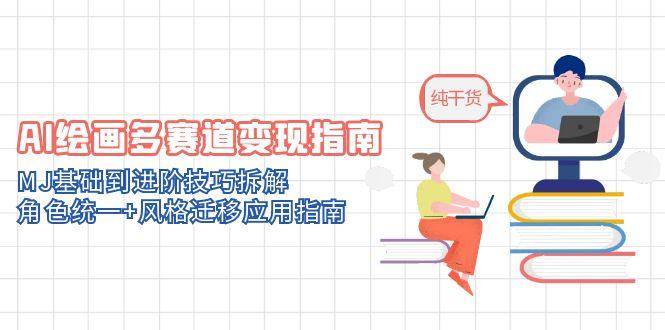 （14797期）AI画画赚钱新路子：MJ从入门到进阶全拆解，角色统一+风格迁移实战指南-安索博客网