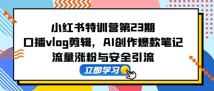 小红书特训营第23期：轻松玩转口播vlog，AI帮你写出爆款笔记，涨粉安全不踩雷-安索博客网