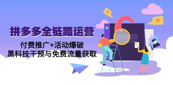 拼多多全链路运营5月课：付费推广+活动爆破，黑科技干预与免费流量获取-安索博客网
