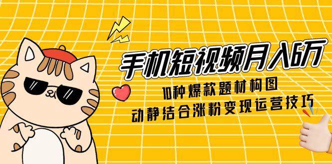 手机短视频月入6万？10种爆款题材构图+动静结合，涨粉变现全搞定-安索博客网