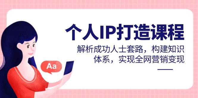 个人IP打造课，学大佬的套路，建知识体系，全网变现玩起来-安索博客网