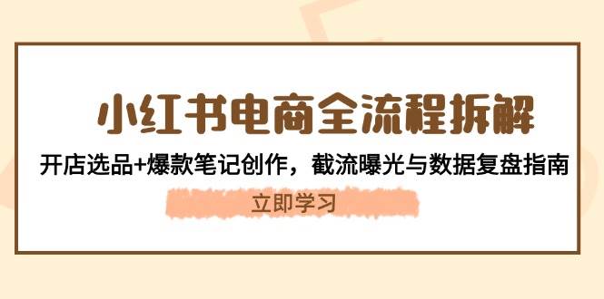 （14770期）小红书电商全流程拆解：开店选品+爆款笔记，截流曝光与数据复盘指南-安索博客网