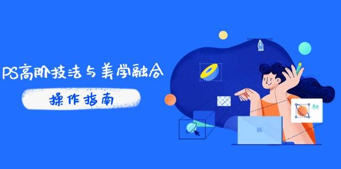 PS高阶技法与美学融合：商业光效/调色逻辑拆解，抖音IP运营+AI修图实战-安索博客网