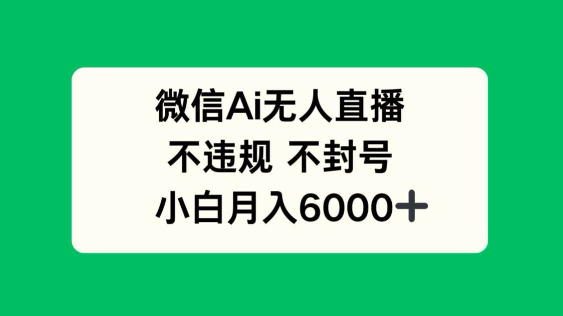 （14737期）微信AI无人直播，不违规、不封号，新手也能月入6000+-安索博客网