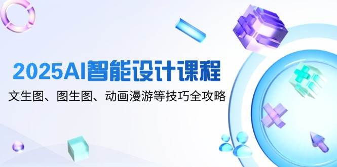 （14720期）2025年AI智能设计课：文生图、图生图、动画漫游，全都有！-安索博客网