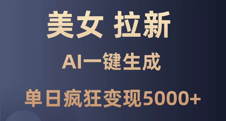 美女拉新超猛，AI一键搞定，一天狂赚5000+，小白也能轻松上手！-安索博客网