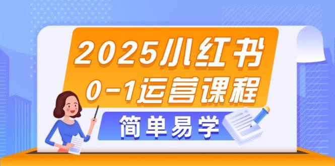 （14719期）2025小红书从0到1运营课，选品、素材、笔记制作与发布全攻略-安索博客网