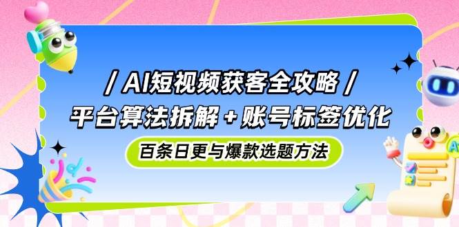 AI短视频搞钱秘诀：平台算法揭秘+账号标签优化，轻松日更百条爆款-安索博客网