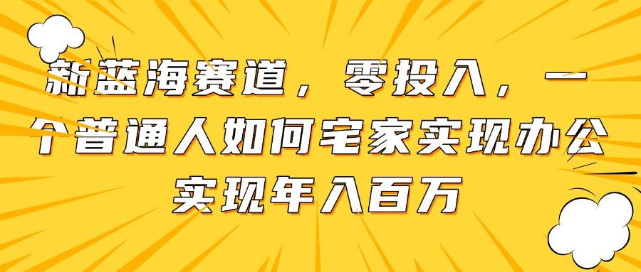 （14700期）新蓝海赛道，零投入！普通人宅家办公，年入百万不是梦-安索博客网