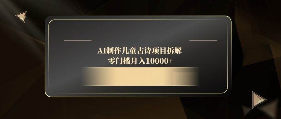 （14667期）AI做儿童古诗项目拆解，零基础也能月入过万-安索博客网