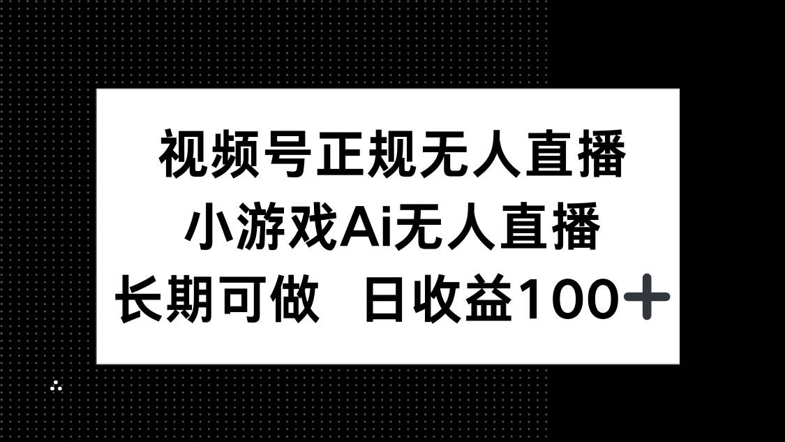 （14670期）视频号正规无人直播，小游戏AI无人直播，长期可做，日收益100+-安索博客网