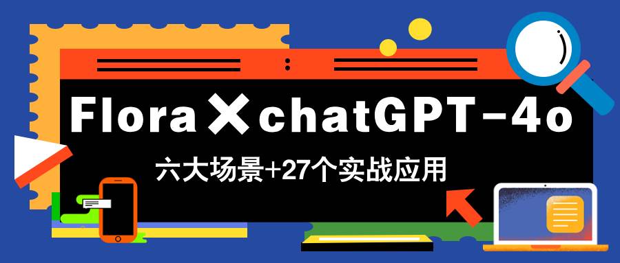 Flora × ChatGPT-4o，六个场景27个实战玩法，学完就能赚钱-安索博客网