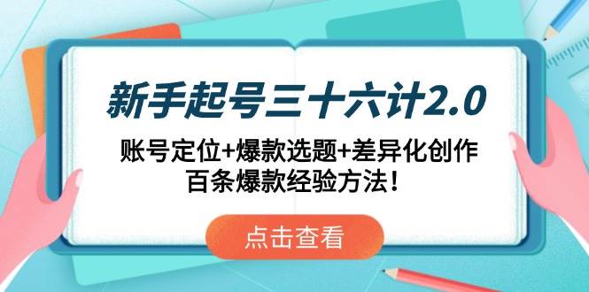 新手起号三十六计2.0：账号定位+爆款选题+差异化创作，百条爆款经验方法！-安索博客网