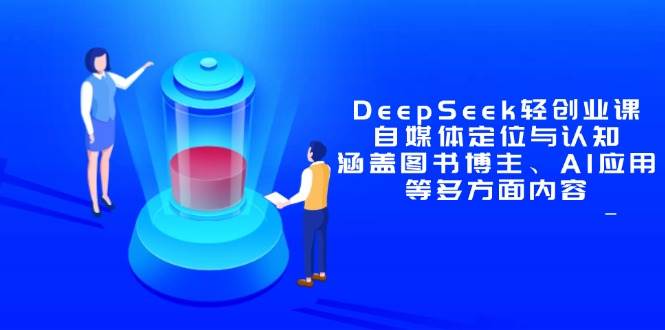 DeepSeek轻创业课：自媒体定位与认知，覆盖图书博主、AI应用等-安索博客网
