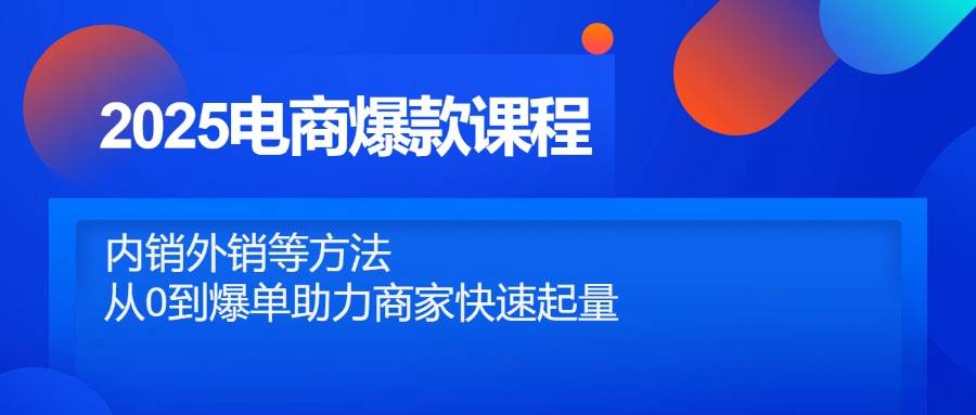 （14644期）2025电商爆款课，内销外销全搞定，从零到爆单带你飞-安索博客网