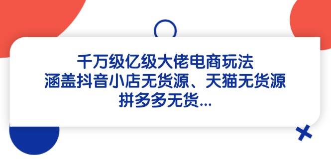 千万级亿级电商大佬的玩法揭秘：抖音小店、天猫、拼多多无货源全都有-安索博客网