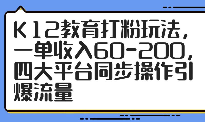 14641期：K12教育打粉玩法，一单能赚60到200，四大平台一起搞流量-安索博客网