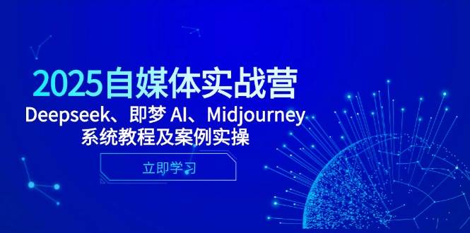2025自媒体实战营：Deepseek、即梦AI、Midjourney手把手教程，案例实操带你飞-安索博客网