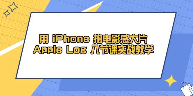 8节课，用iPhone拍出电影感大片！Apple Log实战教学-安索博客网