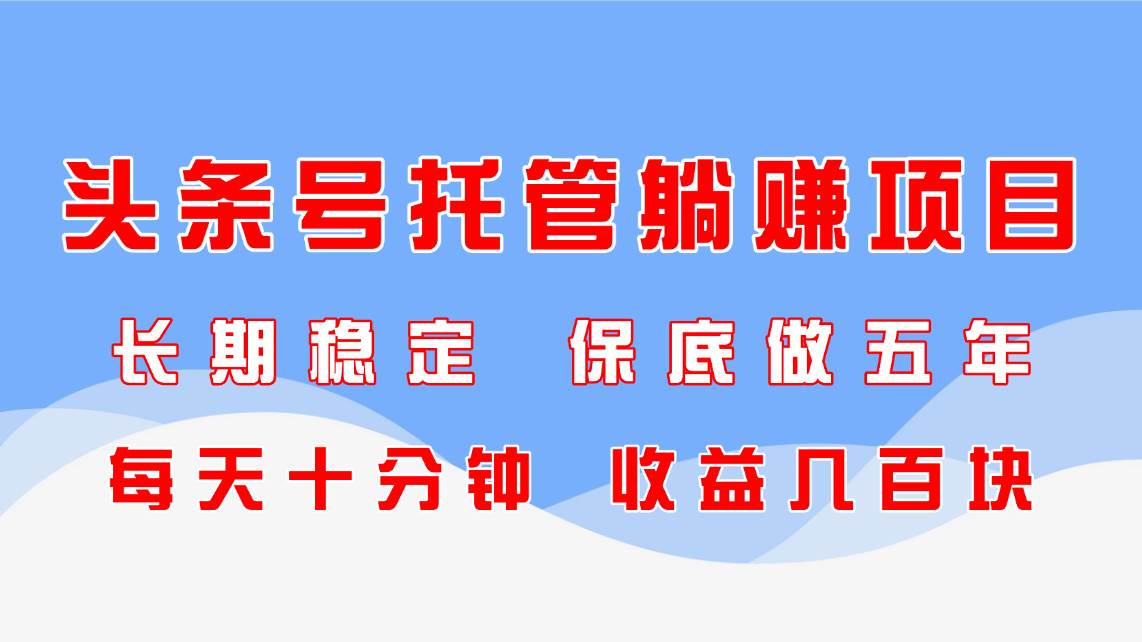（14635期）头条号托管躺赚项目，长期稳定，能玩五年，每天十分钟，赚个几百块-安索博客网