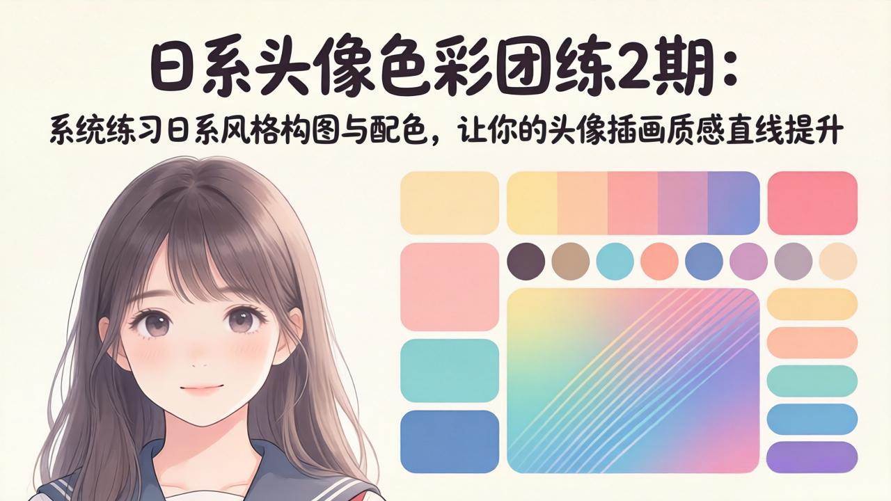 （18034期）日系头像色彩团练2期：手把手练日系构图和配色，让你的头像画质感嗖嗖往上涨-安索博客网