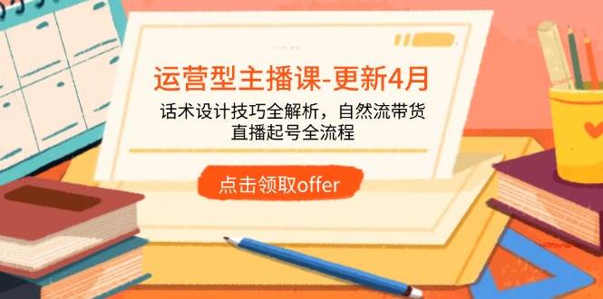 运营型主播课（更新到4月）——话术设计技巧大公开，自然流带货+直播起号全流程-安索博客网