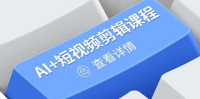从零到爆款：AI+短视频剪辑课，手把手教你运营直播，轻松上热门-安索博客网