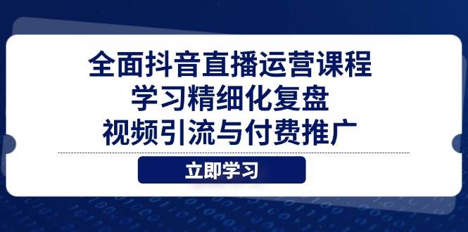 （14558期）抖音直播运营全攻略，手把手教你精细化复盘、视频引流和付费推广-安索博客网