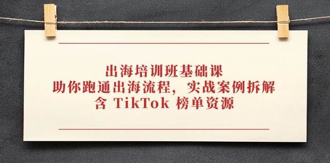 出海培训班基础课：手把手带你跑通出海流程，实战案例拆解，还有TikTok榜单资源-安索博客网
