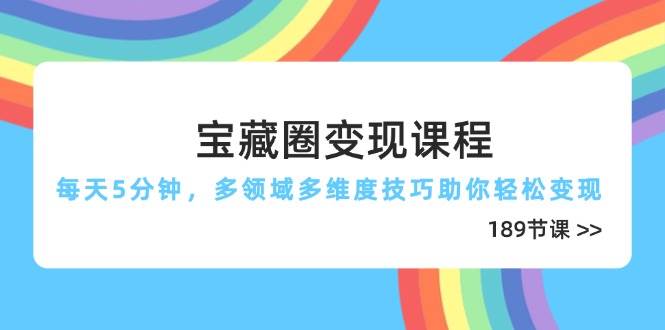宝藏圈变现课：每天5分钟，多领域技巧让你轻松赚钱（189节）-安索博客网