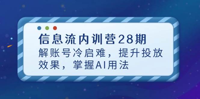 （14535期）信息流内训营28期，搞定账号冷启动，让投放效果起飞，学会AI怎么用-安索博客网
