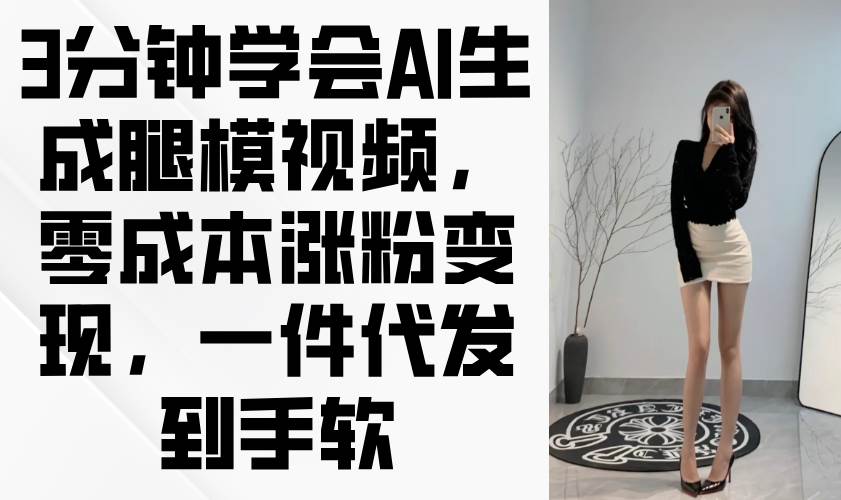 3分钟搞定AI腿模视频，零成本涨粉还能赚到手软-安索博客网