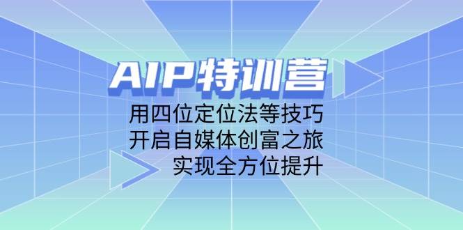 AIP特训营，用四位定位法这些技巧，轻松玩转自媒体，赚钱又提升-安索博客网