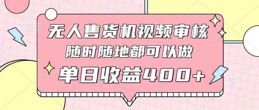 （14524期）无人售货机视频审核，10秒一单，有手机就能干，随时随地赚钱，日赚400+不是事儿-安索博客网
