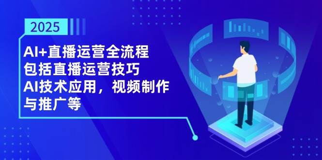 2025年AI+直播运营全流程，直播技巧、AI黑科技、视频制作全都有-安索博客网