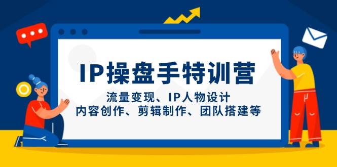 （14502期）IP操盘手特训营，教你流量变现、IP设计、内容创作、剪辑、团队搭建等-安索博客网