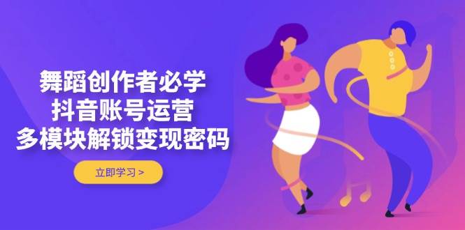 舞蹈创作者看过来！抖音账号运营课，手把手教你变现-安索博客网