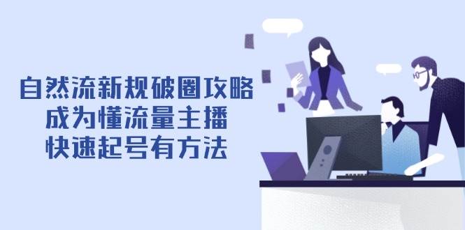 （14489期）自然流新规破圈攻略【4月6更新】：学做懂流量主播，轻松起号有招儿-安索博客网