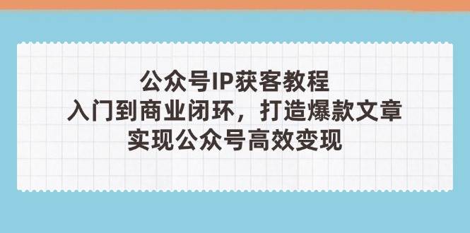 公众号IP获客教程（第3期），手把手带你从零起步，写出爆款文章，轻松赚到钱-安索博客网