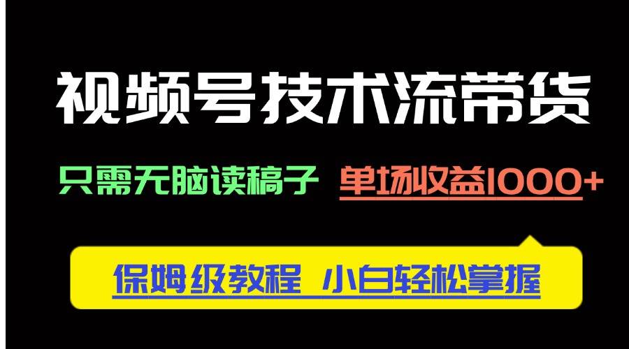 （14476期）视频号带货新招：照着稿子念，一场赚1000+，保姆级教程，小白也能玩-安索博客网