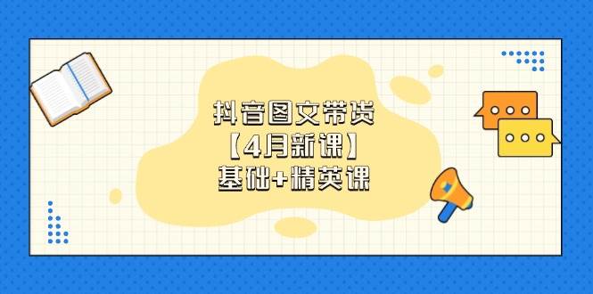 抖音图文带货16.0版（2025年4月新课）：基础+精英课，0基础小白也能轻松上手-安索博客网