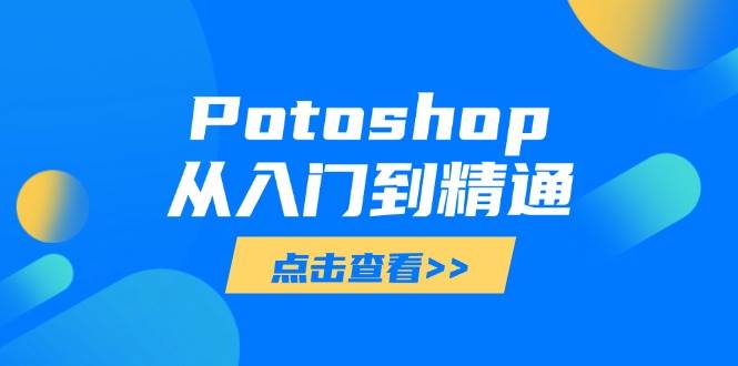 （14467期）PS从入门到高手：从菜鸟到大师，玩转各种图像处理技巧-安索博客网