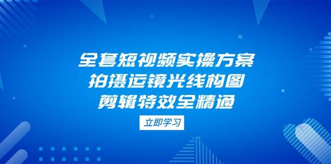 （14465期）手把手教你做短视频，从拍摄到剪辑一网打尽-安索博客网