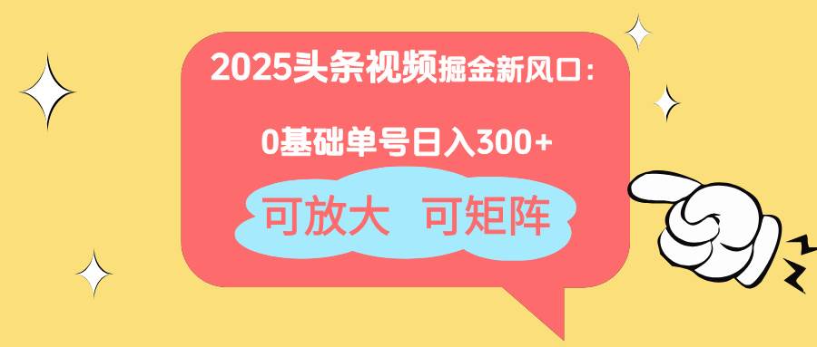 （14460期）2025头条视频新玩法：小白也能日入300+，还能放大搞矩阵-安索博客网