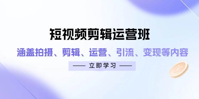 短视频剪辑运营班：拍摄、剪辑、运营、引流、变现，一网打尽！-安索博客网