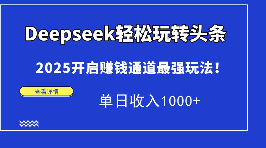 Deepseek带你玩转头条，2025搞钱新路子！日赚1000+不是梦-安索博客网